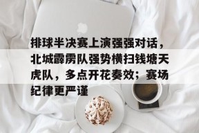 九游体育官网入口排球半决赛上演强强对话，北城霹雳队强势横扫钱塘天虎队，多点开花奏效；赛场纪律更严谨的简单介绍
